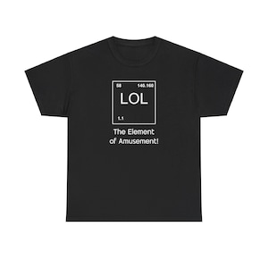 Könnte beinhalten: Schwarzes T-Shirt mit einem weißen Grafikdesign, das einem Periodensystemelement ähnelt. Es zeigt "LOL" und den Text "The Element of Amusement!". Ein lässiges Unisex-T-Shirt.