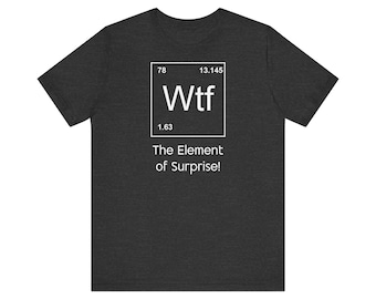 WTF the element of surprise T-Shirt / Funny T-Shirt / T Shirts for Boyfriend & Husband / Surprise T-Shirt / Chemistry