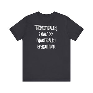 May include: Dark gray t-shirt with white text that reads "Theoretically, I can do practically everything."