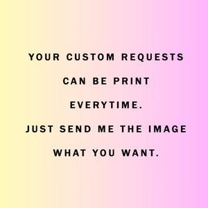 May include: Text on a gradient background that reads "YOUR CUSTOM REQUESTS CAN BE PRINT EVERYTIME. JUST SEND ME THE IMAGE WHAT YOU WANT."