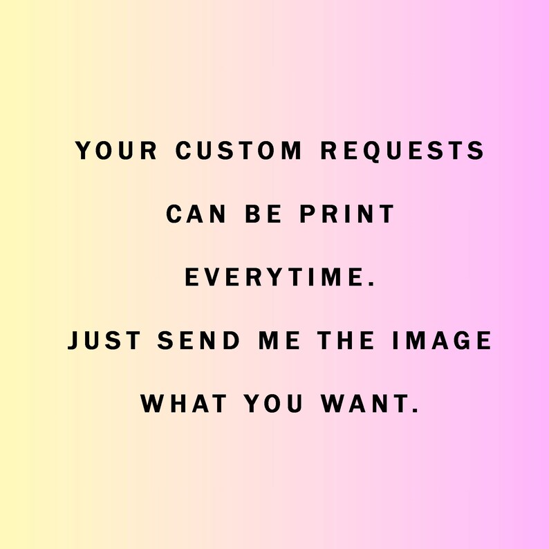 May include: Text on a gradient background that reads "YOUR CUSTOM REQUESTS CAN BE PRINT EVERYTIME. JUST SEND ME THE IMAGE WHAT YOU WANT."