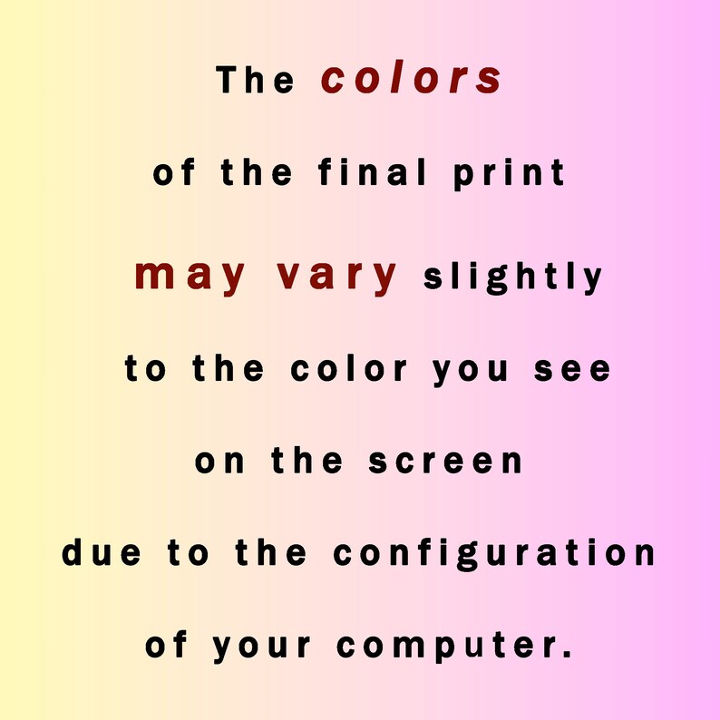 May include: Text on a pink and yellow gradient background that reads: "The colors of the final print may vary slightly to the color you see on the screen due to the configuration of your computer."