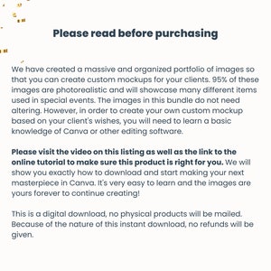 May include: Text on a white background with gold confetti. The text reads "Please read before purchasing". The text explains that the images are photorealistic and can be used to create custom mockups. The text also explains that the images are a digital download and no refunds will be given.