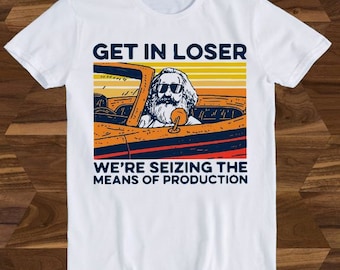 Karl Marx Get In Loser We’re Seizing The Means Of Production Funny Gift T-Shirt T764