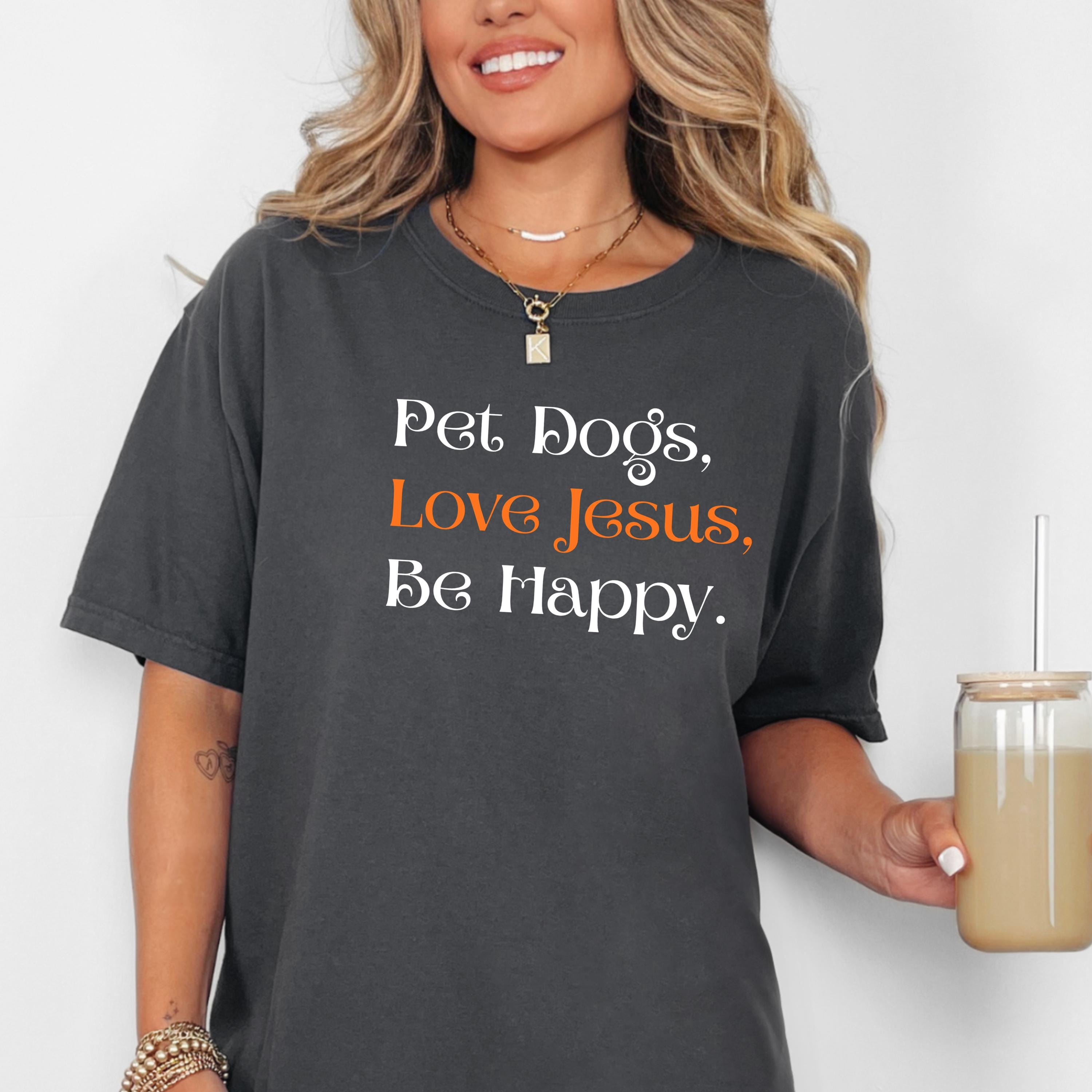 Pet Dogs Love Jesus Be Happy Shirt • Christian Dog Mom Faith Tee - Etsy