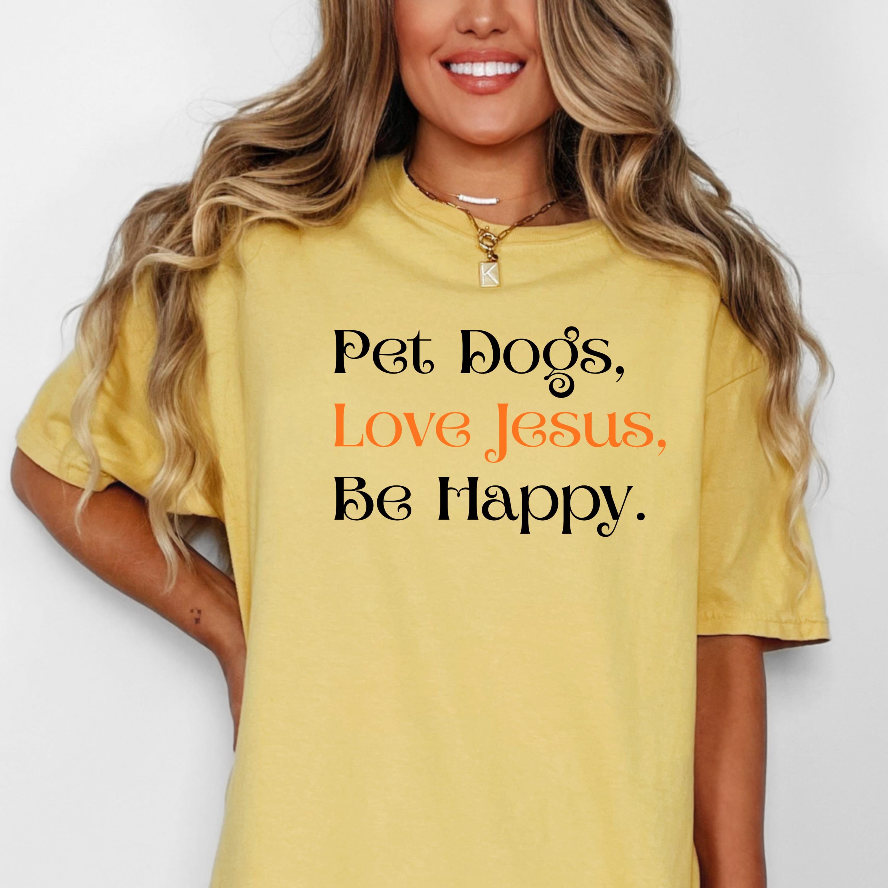 Pet Dogs Love Jesus Be Happy Shirt • Christian Dog Mom Faith Tee - Etsy