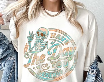 Have The Day You Deserve Comfort Colors T-Shirt, Sarcastic Shirts, Halloween Shirt, Kindness Gift, Inspirational Motivational Skeleton Shirt
