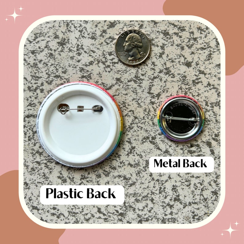 May include: Back view of two rainbow pride buttons. The button on the left has a plastic back with a pin. The button on the right has a metal back with a pin. The buttons are about the size of a US quarter.