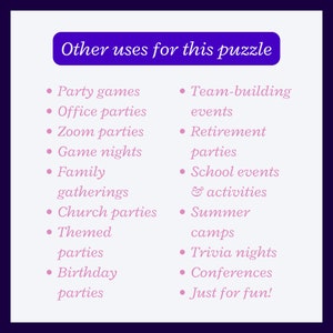 Other uses for this puzzle:
Party games
Office parties
Zoom parties
Game nights
Family gatherings
Church parties
Themed parties
Birthday parties
Team-building events
Retirement parties
School events
Summer camps
Trivia nights
Conferences
Just for fun