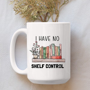 I Have No Shelf Control Mug, Mug for Book Lover, Book Shelf Cup, Bookworm Mug, Teacher Mug, Gift for Teacher, Reading Mug, Book Lover Gifts