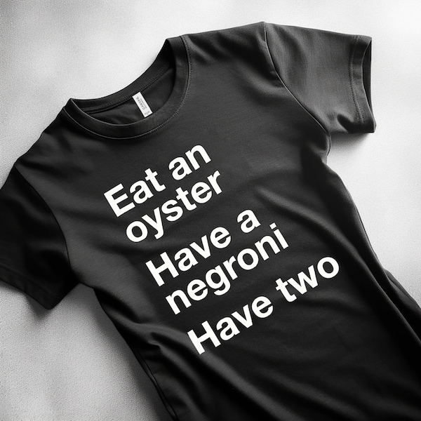 Anthony Bourdain Quote Shirt - Eat an Oyster, Have a Negroni - RIP Tony Bourdain - Parts Unknown, No Reservations, Cooks Tour, Travel Shirt