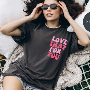 Comfort Colors® Love That For You Tshirt, Love Yourself, Mothers Day Shirt, Mom Shirt, Funny Mama T-Shirt, Graphic Tee, Trendy Tshirt Tee