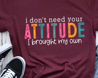 I Don't Need Your Attitude I Brought My Own Shirt, Funny Attitude T-Shirt, Humor Tee, Sarcastic Shirt, Funny Saying Shirt