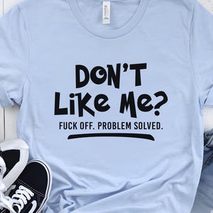 Don&#39;t Like Me F*ck Off Shirt, Sarcastic Shirt, Funny Gift T-shirt, Funny Saying Shirt, Attitude Shirt, Sarcastic Tee, Unisex Funny Shirt