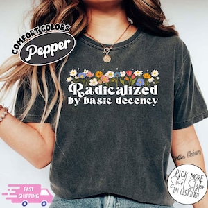 Radicalized by basic decency Comfort Colors® Shirt, Political Protest Shirt, Feminist Activist Gift, Liberal Unisex Tee