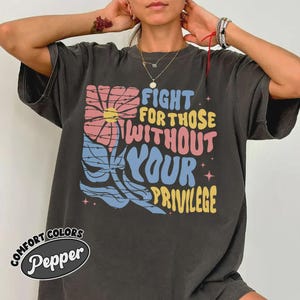 Fight For Those Without Your Privilege Shirt Comfort Colors, Racial Equality Shirt, Anti Racism Tee, Feminist Activist Shirt, Social Justice