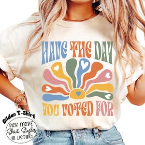 Have The Day You Voted For T-Shirt, Funny Anti Trump MAGA Fascism Shirt, Liberal Leftist Feminist Activist, FAFO, Hope You Get Sweatshirt