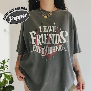 Comfort Colors® I Have Friends Everywhere T-Shirt, Andor Inspired Shirt, Graphic Tee, Gift for Friends, Minimalist Tee, Trending Shirt