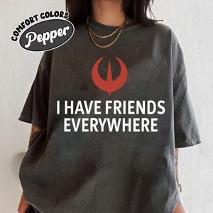 Comfort Colors® I Have Friends Everywhere T-Shirt, Andor Inspired Shirt, Graphic Tee, Gift for Friends, Minimalist Tee, Trending Shirt