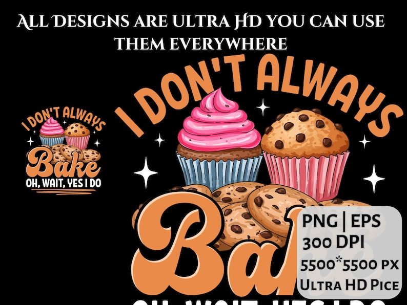 May include: A black graphic with the text "I Don't Always Bake" and images of cupcakes and cookies. The design includes the text "Oh, Wait, Yes I Do" and technical details like "PNG | EPS" and "300 DPI".