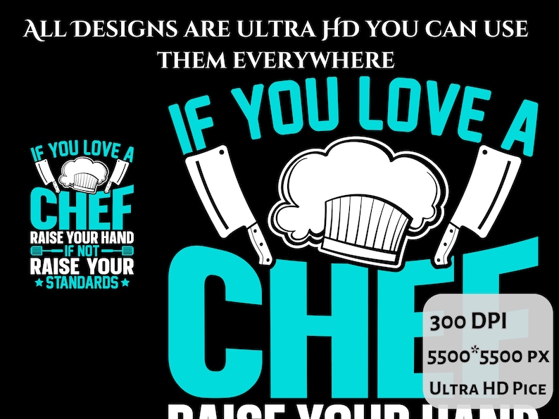May include: Black graphic design with the text "IF YOU LOVE A CHEF" in white and teal. The design includes a chef's hat, cleavers, and the text "RAISE YOUR HAND IF NOT RAISE YOUR STANDARDS". The image also includes resolution details.
