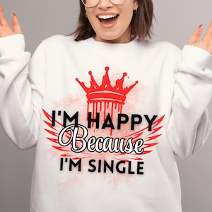 May include: White sweatshirt with a red crown and the text "I'm Happy Because I'm Single" in black.