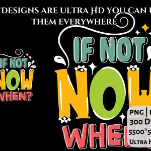May include: Black graphic design with the text "IF NOT NOW WHEN?" in colorful bubble letters. The design also includes the text "ALL DESIGNS ARE ULTRA HD YOU CAN USE THEM EVERYWHERE". The image is in PNG and EPS format, 300 DPI, 5500*5500 PX.