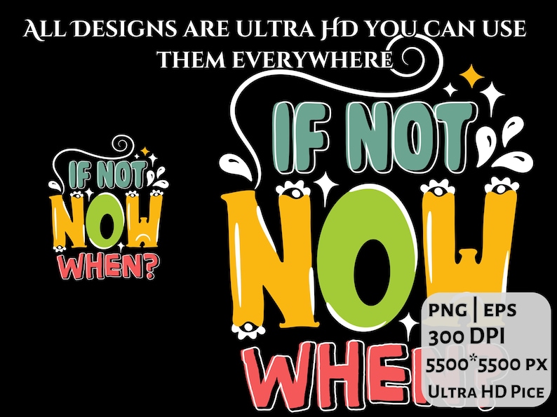 May include: Black graphic design with the text "IF NOT NOW WHEN?" in colorful bubble letters. The design also includes the text "ALL DESIGNS ARE ULTRA HD YOU CAN USE THEM EVERYWHERE". The image is in PNG and EPS format, 300 DPI, 5500*5500 PX.