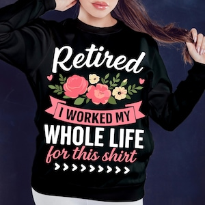 Może przedstawiać: Czarna bluza z napisem "Retired" nad kwiatowym wzorem i frazą "I WORKED MY WHOLE LIFE for this shirt". Projekt zawiera r&oacute;żowe r&oacute;że, ż&oacute;łte kwiaty i zielone liście.
