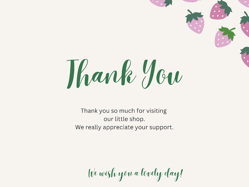 May include: A white card with green text that says "Thank You". The text below says "Thank you so much for visiting our little shop. We really appreciate your support. We wish you a lovely day!" There are pink strawberries with green leaves scattered around the top of the card.