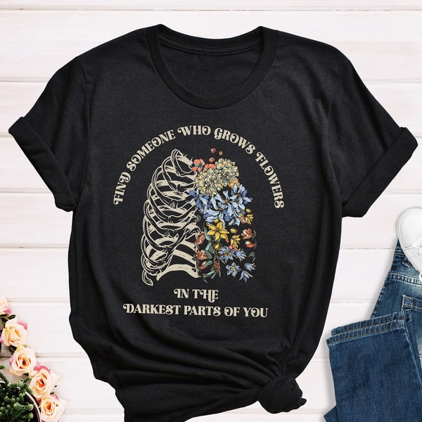 Find Someone Who Grows Flowers In The Darkest Parts Of You Shirt, Country Music Shirt, Inspirational Shirt, Best Friend Gift, Couples Shirt