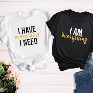 Couple Matching Shirt, I Have Everything I Need Shirt, I Am Everything Tee, Anniversary Gift, His and Hers Shirt, Wedding Gift, Matching Tee