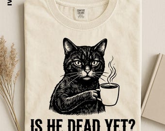 Black Cat Is He Dead Yet Coffee T-Shirt, Funny Cat Lover Sweater, Sarcastic Morning Coffee Tee, Dark Humor Cat Gift, Comfort Colors Shirt