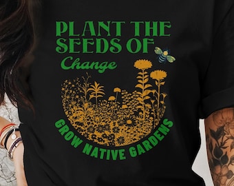 Plante las semillas del cambio, cultive jardines nativos, camiseta de jardinería inspiradora, camiseta ecológica, diseño de abejas y flores