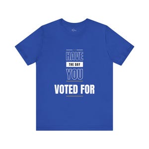 Have The Day You Voted For | Political Humor T-Shirt | Statement Tee for Voters | Funny Election Apparel | Melanin Messages Collection