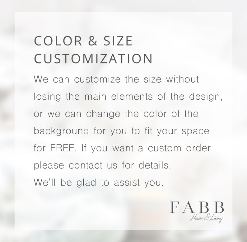 Peut inclure: Texte qui lit "COLOR & SIZE CUSTOMIZATION" suivi d'une description des options de personnalisation pour la taille et la couleur. Le texte lit "Nous pouvons personnaliser la taille sans perdre les &eacute;l&eacute;ments principaux du design, ou nous pouvons changer la couleur de l'arri&egrave;re-plan pour vous permettre d'adapter votre espace GRATUITEMENT. Si vous souhaitez une commande personnalis&eacute;e, veuillez nous contacter pour plus de d&eacute;tails. Nous serons heureux de vous aider." Le texte "FABB Home & Living" est en bas de l'image.