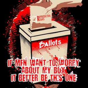 May include: A red and black graphic design with a hand dropping a ballot into a ballot box. The ballot has a check mark next to "Reproductive Rights". The text reads "If men want to worry about my box, it better be this one." Below the text is a logo with a heart and wings and the text "Bleeding Hearts, Rebels for a Cause."
