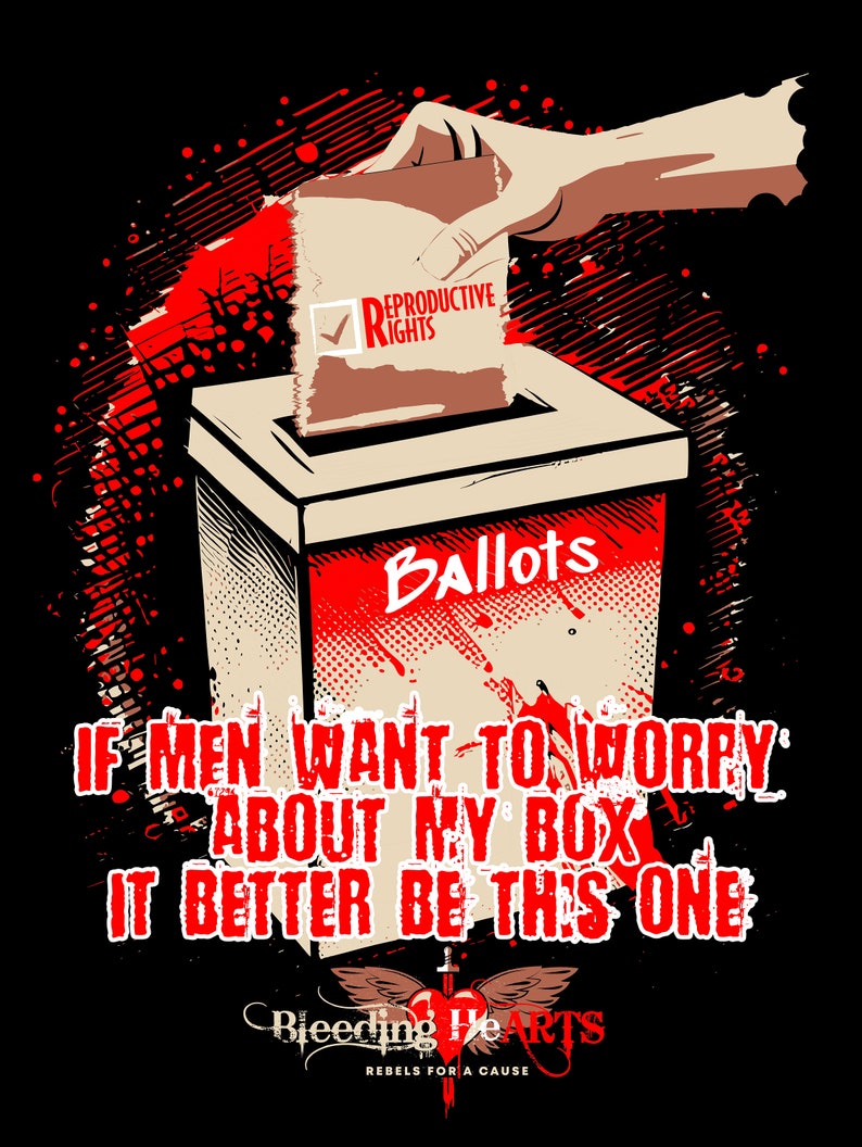 May include: A red and black graphic design with a hand dropping a ballot into a ballot box. The ballot has a check mark next to "Reproductive Rights". The text reads "If men want to worry about my box, it better be this one." Below the text is a logo with a heart and wings and the text "Bleeding Hearts, Rebels for a Cause."
