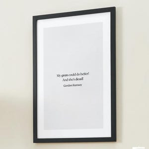 May include: A framed print with a black border. The print features the quote, "My gran could do better! And she's dead!" by Gordon Ramsay, in a simple, modern font on a white background.