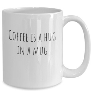 Coffee is a Hug in a Mug. White Ceramic Coffee Mug