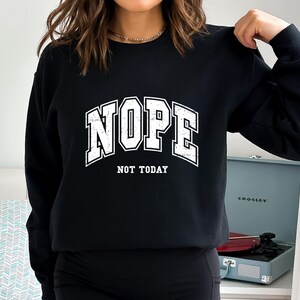 May include: Black sweatshirt with white text that reads "NOPE NOT TODAY" in a vintage collegiate style font.