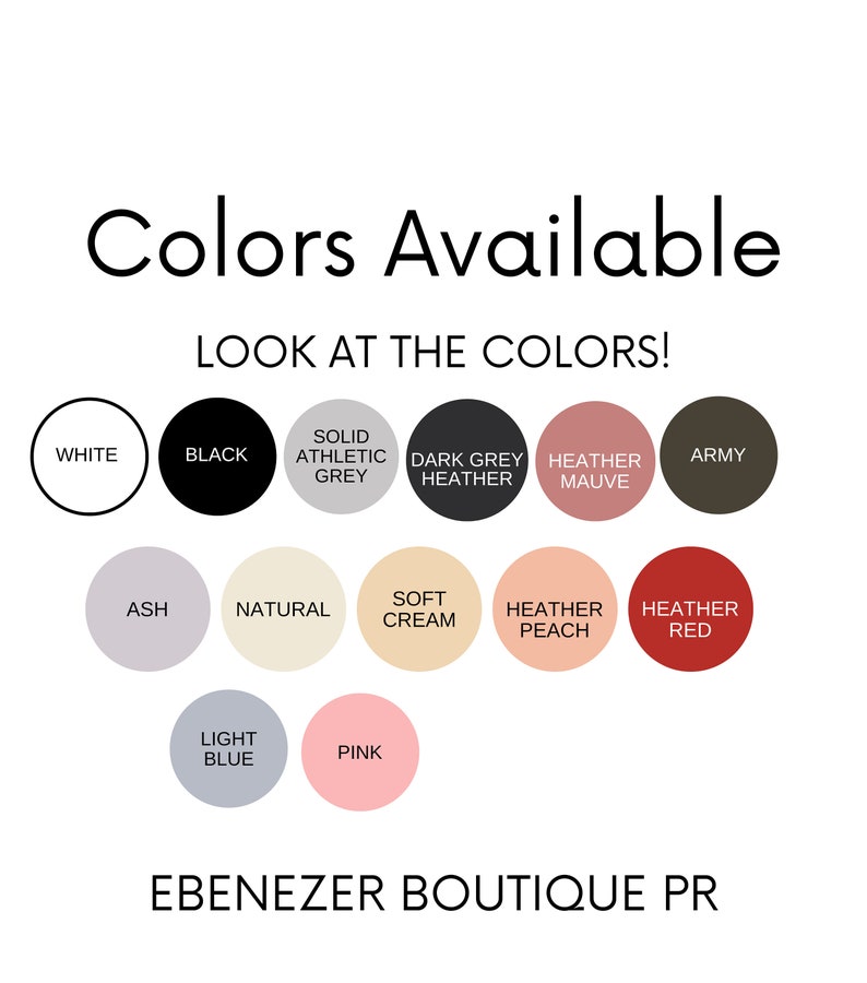 May include: A chart showing the different colors available for a product. The colors include white, black, solid athletic grey, dark grey heather, heather mauve, army, ash, natural, soft cream, heather peach, heather red, light blue, and pink. The text "LOOK AT THE COLORS!" and "EBENEZER BOUTIQUE PR" are also included.