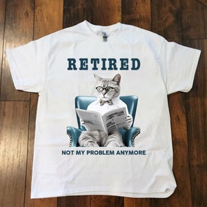 Retired Not My Problem Any More Funny Unisex T Shirt, Perfect Gift For Retired Person, For Birthday And For Anniversary