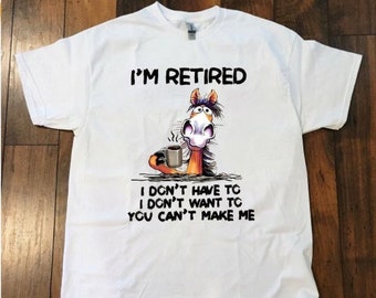 I Am Retired Funny Unisex T Shirt, I Don't Have to, I Don't Want To, You Can't Make Me T Shirt ,Gift For Retired People, For Men Women