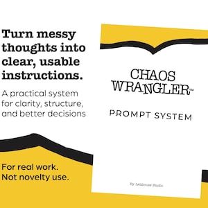 May include: A white graphic with the text "Turn messy thoughts into clear, usable instructions." and "CHAOS WRANGLER PROMPT SYSTEM." The design includes yellow and black shapes and the phrase "For real work. Not novelty use."