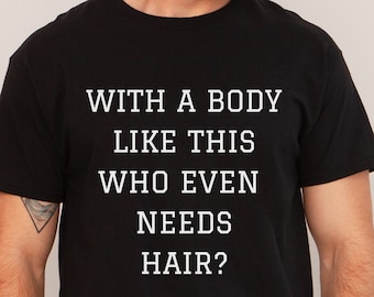 Mens Shirt With a Body Like This Who Needs Hair- Funny Shirt for Men- Fathers Day Gift- Husband Gift- Humor Tshirt- Dad Gift Idea, Fun Shirt