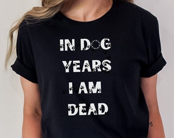 In Dog Years I'm Dead Shirt- Animal Lover, Retirement Old Age, Birthday Gift Shirt, Funny Graphic Tee, Workout Tee, Relaxed Shirt, Gift Tee