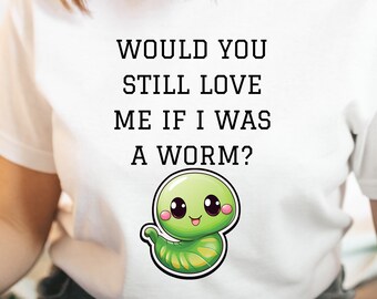 Would You Love Me if I Was a Worm? Unisex Tee Shirt | TikTok, Girlfriend, Girlfriend Questions, Funny Shirt, Meme Shirt, Gift for her, Memes