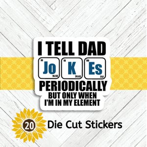 May include: White die-cut sticker with the text "I TELL DAD JOKES PERIODICALLY BUT ONLY WHEN I'M IN MY ELEMENT". The word "JOKES" is stylized as periodic table elements. A yellow sunflower and the words "Die Cut Stickers" are also present.