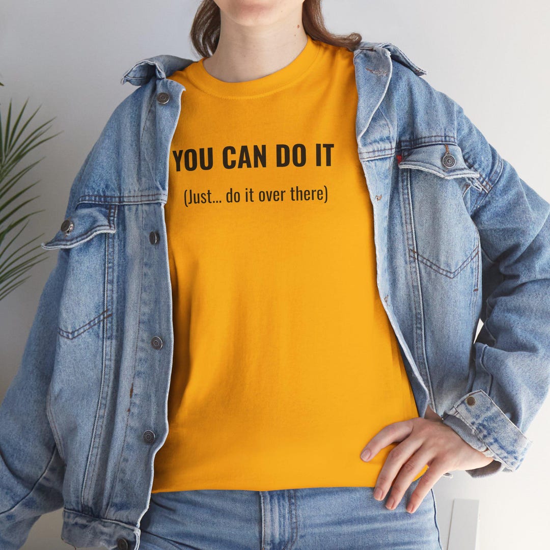 You Can Do It (just... Do It Over There) Funny Shirt | Sarcastic Humor ...